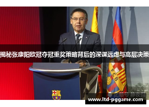 揭秘张康阳欧冠夺冠重奖策略背后的深谋远虑与高层决策 揭秘张康阳欧冠夺冠重奖策略背后的深谋远虑与高层决策