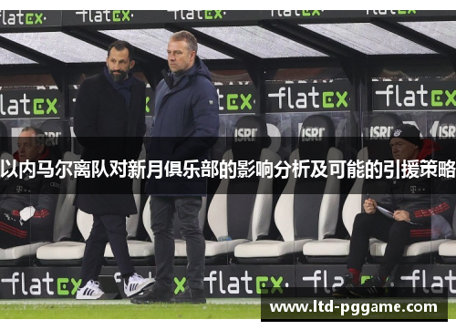 以内马尔离队对新月俱乐部的影响分析及可能的引援策略
