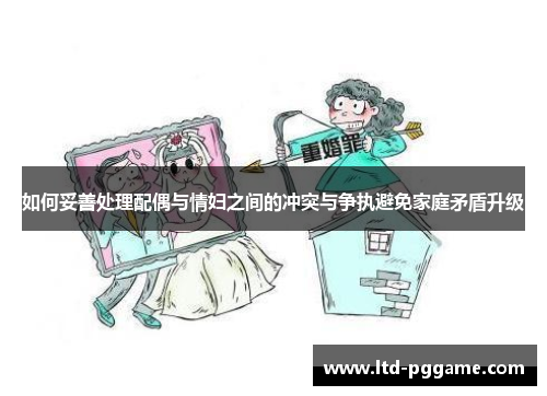 如何妥善处理配偶与情妇之间的冲突与争执避免家庭矛盾升级