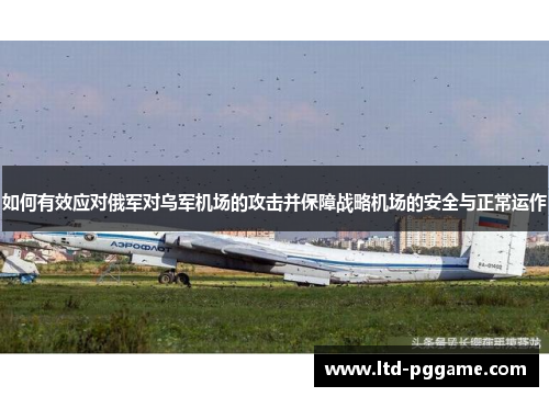 如何有效应对俄军对乌军机场的攻击并保障战略机场的安全与正常运作