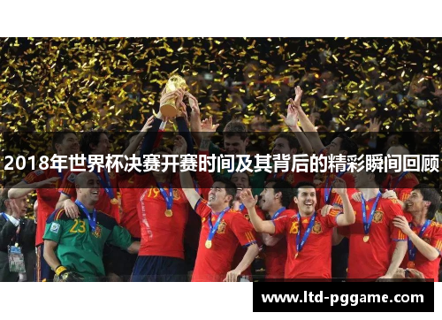 2018年世界杯决赛开赛时间及其背后的精彩瞬间回顾