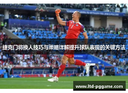 捷克门将换人技巧与策略详解提升球队表现的关键方法