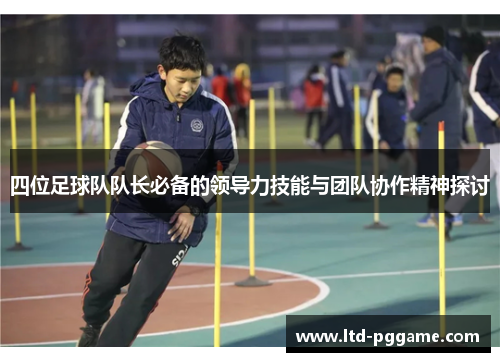 四位足球队队长必备的领导力技能与团队协作精神探讨