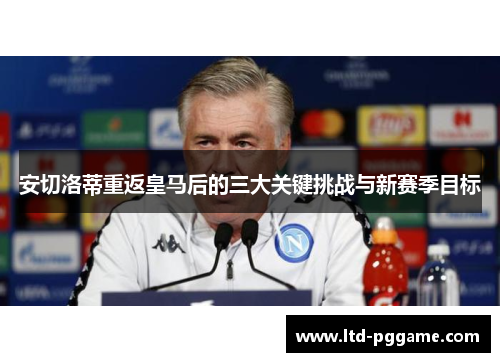 安切洛蒂重返皇马后的三大关键挑战与新赛季目标