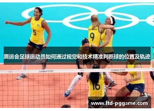 奥运会足球运动员如何通过视觉和技术精准判断球的位置及轨迹