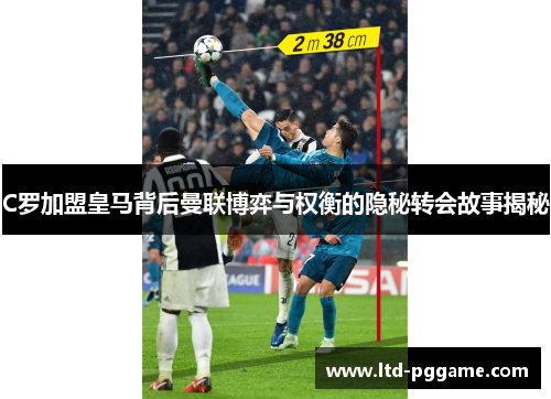 C罗加盟皇马背后曼联博弈与权衡的隐秘转会故事揭秘