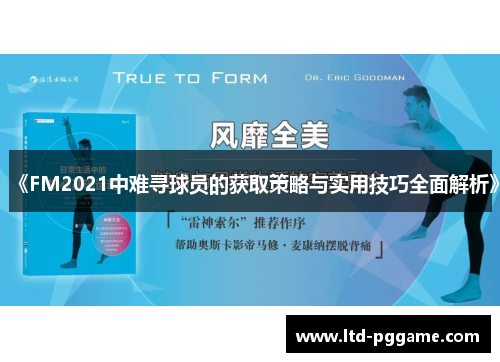《FM2021中难寻球员的获取策略与实用技巧全面解析》 《FM2021中难寻球员的获取策略与实用技巧全面解析》