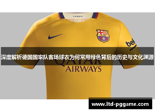 深度解析德国国家队客场球衣为何常用绿色背后的历史与文化渊源 深度解析德国国家队客场球衣为何常用绿色背后的历史与文化渊源