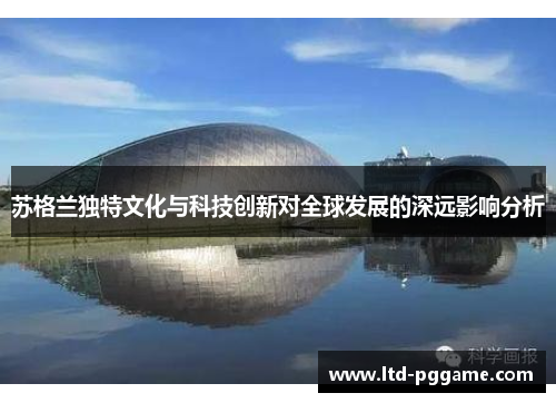 苏格兰独特文化与科技创新对全球发展的深远影响分析