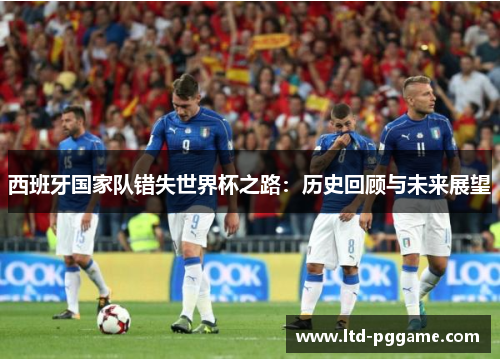 西班牙国家队错失世界杯之路：历史回顾与未来展望