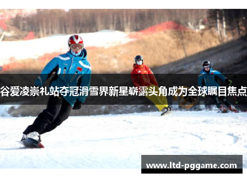 谷爱凌崇礼站夺冠滑雪界新星崭露头角成为全球瞩目焦点