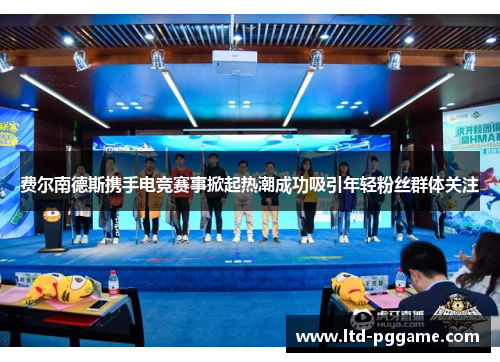 费尔南德斯携手电竞赛事掀起热潮成功吸引年轻粉丝群体关注 费尔南德斯携手电竞赛事掀起热潮成功吸引年轻粉丝群体关注