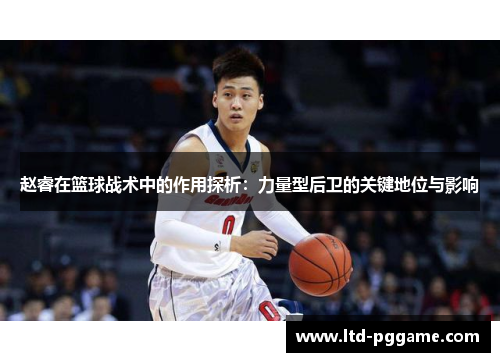 赵睿在篮球战术中的作用探析:力量型后卫的关键地位与影响 赵睿在篮球战术中的作用探析:力量型后卫的关键地位与影响