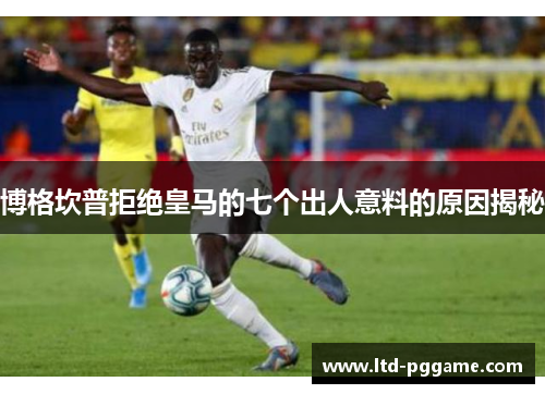 博格坎普拒绝皇马的七个出人意料的原因揭秘 博格坎普拒绝皇马的七个出人意料的原因揭秘