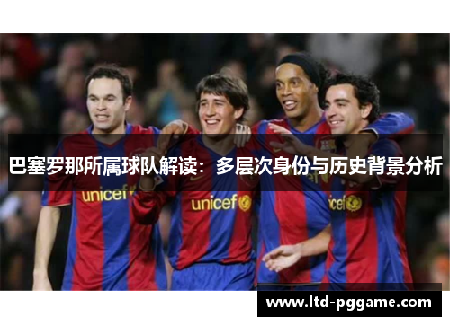巴塞罗那所属球队解读：多层次身份与历史背景分析