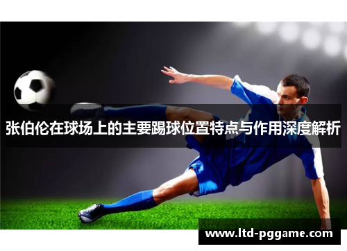 张伯伦在球场上的主要踢球位置特点与作用深度解析 张伯伦在球场上的主要踢球位置特点与作用深度解析
