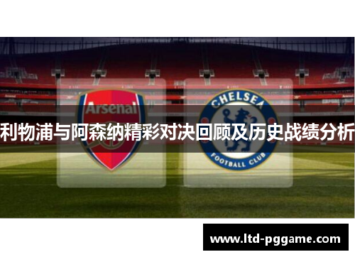 利物浦与阿森纳精彩对决回顾及历史战绩分析 利物浦与阿森纳精彩对决回顾及历史战绩分析