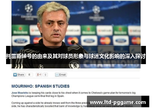 托雷斯绰号的由来及其对球员形象与球迷文化影响的深入探讨 托雷斯绰号的由来及其对球员形象与球迷文化影响的深入探讨