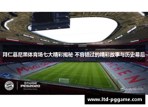 拜仁慕尼黑体育场七大精彩揭秘 不容错过的精彩故事与历史幕后 拜仁慕尼黑体育场七大精彩揭秘 不容错过的精彩故事与历史幕后